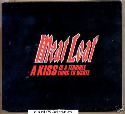 ce melodie asculti acum? - Meat Loaf - "A Kiss is a Terrible Thing to Waste" - MUZICA